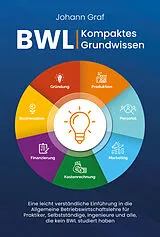 Kartonierter Einband BWL  Kompaktes Grundwissen: Eine leicht verständliche Einführung in die Allgemeine Betriebswirtschaftslehre für Praktiker, Selbstständige, Ingenieure und alle, die kein BWL studiert haben von Johann Graf