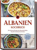 Kartonierter Einband Albanien Kochbuch: Die leckersten Rezepte der albanischen Küche für jeden Geschmack und Anlass - inkl. Brotrezepten, Fingerfood, Desserts & Getränken von Maria Ahmeti