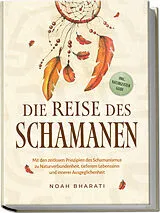 Kartonierter Einband Die Reise des Schamanen: Mit den zeitlosen Prinzipien des Schamanismus zu Naturverbundenheit, tieferem Lebenssinn und innerer Ausgeglichenheit - inkl. Naturgeister Guide von Noah Bharati