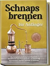 Kartonierter Einband Schnapsbrennen für Anfänger: Die Komplettanleitung zum Maischen, Destillieren und Aromatisieren, um Schritt für Schritt Ihren eigenen Schnaps zu brennen - inkl. rechtlicher Grundlagen, Rezepten & FAQ von Konrad Pahls
