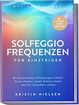 Kartonierter Einband Solfeggio Frequenzen für Einsteiger - Das Praxisbuch: Mit harmonischen Schwingungen effektiv Stress abbauen, innere Balance finden und Ihre Gesundheit stärken - inkl. Solfeggio-Chakra-Meditation von Kristin Nielsen