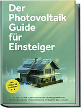 Kartonierter Einband Der Photovoltaik Guide für Einsteiger: Die umfassende Schritt-für-Schritt-Komplettanleitung zur unabhängigen Stromerzeugung mit eigener Solaranlage - inkl. Checklisten, Steuertipps u.v.m. von Sebastian Bruno