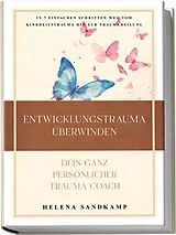 Kartonierter Einband Entwicklungstrauma überwinden - Dein ganz persönlicher Trauma Coach: In 7 einfachen Schritten weg vom Kindheitstrauma hin zur Traumaheilung - inkl. Workbook und Praxisübungen von Helena Sandkamp