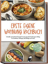 Kartonierter Einband Erste eigene Wohnung Kochbuch: Schnelle und einfache Rezepte für eine gesunde Ernährung im Alltag für Studenten, Anfänger, Berufstätige und Faule - inkl. Brotrezepten, Getränken, Dips u.v.m. von Johanna Fenrich