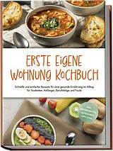 Kartonierter Einband Erste eigene Wohnung Kochbuch: Schnelle und einfache Rezepte für eine gesunde Ernährung im Alltag für Studenten, Anfänger, Berufstätige und Faule - inkl. Brotrezepten, Getränken, Dips u.v.m. von Johanna Fenrich