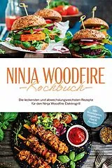 Kartonierter Einband Ninja Woodfire Kochbuch: Die leckersten und abwechslungsreichsten Rezepte für den Ninja Woodfire Elektrogrill - inkl. Brotrezepten, Fingerfood, Dips & Desserts von Miriam Felsner