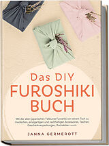 Broschiert Das DIY Furoshiki Buch: Mit der alten japanischen Faltkunst Furoshiki von einem Tuch zu modischen, einzigartigen und nachhaltigen Accessoires, Taschen, Geschenkverpackungen, Rucksäcken u.v.m. von Janna Germerott