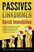 E-Book (epub) PASSIVES EINKOMMEN DURCH IMMOBILIEN: Wie Sie in Wohnimmobilien intelligent investieren, nachhaltig Vermögen aufbauen und finanzielle Freiheit erlangen - Die perfekte Altersvorsorge für den Ruhestand von William Lakefield