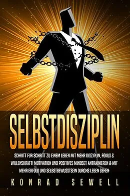 E-Book (epub) SELBSTDISZIPLIN: Schritt für Schritt zu einem Leben mit mehr Disziplin, Fokus & Willenskraft! Motivation und positives Mindset antrainieren & mit mehr Erfolg und Selbstbewusstsein durchs Leben gehen von Konrad Sewell
