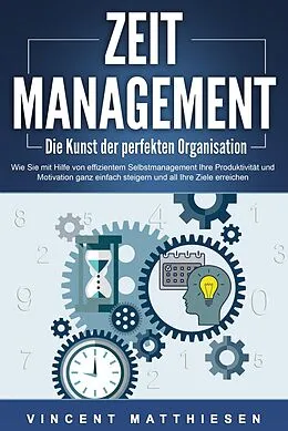 E-Book (epub) ZEITMANAGEMENT - Die Kunst der perfekten Organisation: Wie Sie mit Hilfe von effizientem Selbstmanagement Ihre Produktivität und Motivation ganz einfach steigern und all Ihre Ziele erreichen von Vincent Matthiesen