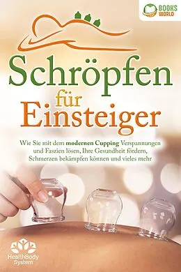 E-Book (epub) Schröpfen für Einsteiger - Die universelle Wunderwaffe: Wie Sie mit dem modernen Cupping Verspannungen und Faszien lösen, Ihre Gesundheit fördern, Schmerzen bekämpfen können und vieles mehr von Health BodySystem