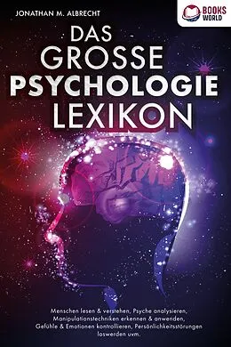 E-Book (epub) DAS GROSSE PSYCHOLOGIE LEXIKON: Menschen lesen &amp; verstehen, Psyche analysieren, Manipulationstechniken erkennen &amp; anwenden, Gefühle &amp; Emotionen kontrollieren, Persönlichkeitsstörungen loswerden uvm. von Jonathan M. Albrecht