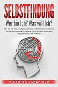 E-Book (epub) SELBSTFINDUNG - Wer bin Ich? Was will Ich?: Wie Sie mit Hilfe von Selbstreflexion und effektiven Strategien aus der Psychologie Ihre eigene Persönlichkeit entwickeln und jedes Ihrer Ziele erreichen von Victoria Lakefield