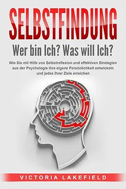 E-Book (epub) SELBSTFINDUNG - Wer bin Ich? Was will Ich?: Wie Sie mit Hilfe von Selbstreflexion und effektiven Strategien aus der Psychologie Ihre eigene Persönlichkeit entwickeln und jedes Ihrer Ziele erreichen von Victoria Lakefield