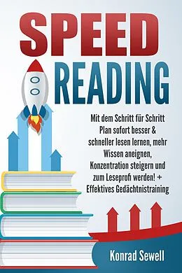 E-Book (epub) SPEED READING: Mit dem Schritt für Schritt Plan sofort besser & schneller lesen lernen, mehr Wissen aneignen, Konzentration steigern und zum Leseprofi werden! + Effektives Gedächtnistraining von Konrad Sewell