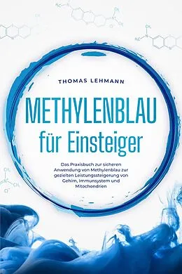 E-Book (epub) Methylenblau für Einsteiger: Das Praxisbuch zur sicheren Anwendung von Methylenblau zur gezielten Leistungssteigerung von Gehirn, Immunsystem und Mitochondrien von Thomas Lehmann