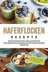 E-Book (epub) Haferflocken Rezepte: Das Kochbuch mit den leckersten und abwechslungsreichsten Haferflocken Rezepten - inkl. vieler Overnight Oats Rezepte, Shakes & Porridge von Anna-Maria Delchmann
