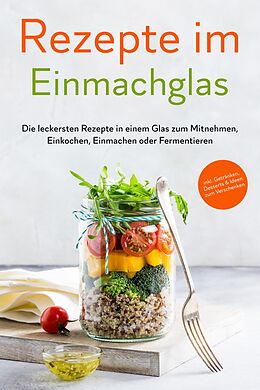 E-Book (epub) Rezepte im Einmachglas: Die leckersten Rezepte in einem Glas zum Mitnehmen, Einkochen, Einmachen oder Fermentieren -  inkl. Getränken, Desserts & Ideen zum Verschenken von Maria Zielinski