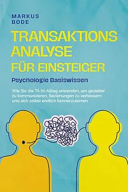 E-Book (epub) Transaktionsanalyse für Einsteiger - Psychologie Basiswissen: Wie Sie die TA im Alltag anwenden, um gezielter zu kommunizieren, Beziehungen zu verbessern und sich selbst endlich kennenzulernen von Markus Bode