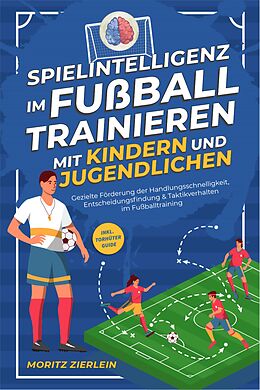 E-Book (epub) Spielintelligenz im Fußball trainieren mit Kindern und Jugendlichen: Gezielte Förderung der Handlungsschnelligkeit, Entscheidungsfindung & Taktikverhalten im Fußballtraining - inkl. Torhüter Guide von Moritz Zierlein