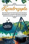 E-Book (epub) Kesselrezepte: Das Kochbuch mit den leckersten Outdoor Rezepten für zuhause oder beim Camping- inkl. Suppen, Eintöpfen, Gulasch, Desserts & mehr von Matthias Falkner