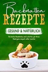 E-Book (epub) Backmatten Rezepte - gesund & natürlich: Die besten Hundekekse und Leckerlies für Ihren Hund ganz einfach selber machen von Maria Clemens
