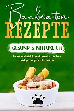 E-Book (epub) Backmatten Rezepte - gesund & natürlich: Die besten Hundekekse und Leckerlies für Ihren Hund ganz einfach selber machen von Maria Clemens