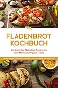 E-Book (epub) Fladenbrot Kochbuch: Die leckersten Fladenbrot Rezepte aus aller Welt und für jeden Anlass - Aiysh, Chapati, Flammkuchen, Focaccia, Schüttelbrot, Tortilla u.v.m. von Anna-Lena Becker