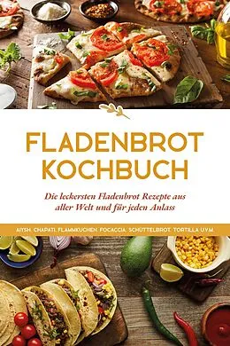 E-Book (epub) Fladenbrot Kochbuch: Die leckersten Fladenbrot Rezepte aus aller Welt und für jeden Anlass - Aiysh, Chapati, Flammkuchen, Focaccia, Schüttelbrot, Tortilla u.v.m. von Anna-Lena Becker