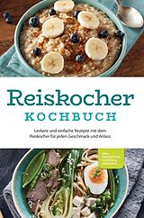 E-Book (epub) Reiskocher Kochbuch: Leckere und einfache Rezepte mit dem Reiskocher für jeden Geschmack und Anlass - inkl. Frühstück, Suppen & Desserts von Ann-Kristin Gerdes