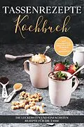 E-Book (epub) Tassenrezepte Kochbuch: Die leckersten und einfachsten Rezepte für die Tasse - inkl. Tassenkuchen/Mug Cakes und Rezepten zum Mitnehmen von Marna Kampen