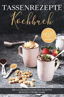 E-Book (epub) Tassenrezepte Kochbuch: Die leckersten und einfachsten Rezepte für die Tasse - inkl. Tassenkuchen/Mug Cakes und Rezepten zum Mitnehmen von Marna Kampen