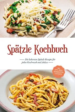 E-Book (epub) Spätzle Kochbuch: Die leckersten Spätzle Rezepte für jeden Geschmack und Anlass - inkl. Tipps, Tricks, Grundrezepten & Desserts von Carolin Hilsenbeck