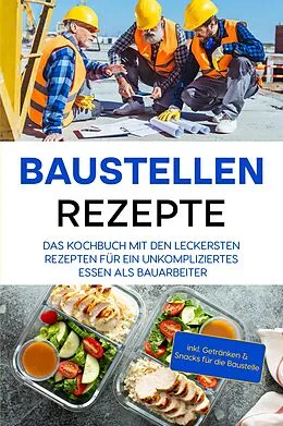 E-Book (epub) Baustellen Rezepte: Das Kochbuch mit den leckersten Rezepten für ein unkompliziertes Essen als Bauarbeiter - inkl. Getränken & Snacks für die Baustelle von Markus Ahlers