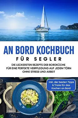 E-Book (epub) An Bord Kochbuch für Segler: Die leckersten Rezepte der Bordküche für eine perfekte Verpflegung auf jedem Törn ohne Stress und Arbeit - inkl. der besten Tipps & Tricks für das Kochen an Bord von Alexander Buttler