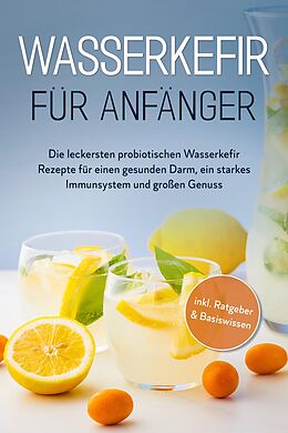 E-Book (epub) Wasserkefir für Anfänger: Die leckersten probiotischen Wasserkefir Rezepte für einen gesunden Darm, ein starkes Immunsystem und großen Genuss - inkl. Ratgeber & Basiswissen von Sandra Pipetz