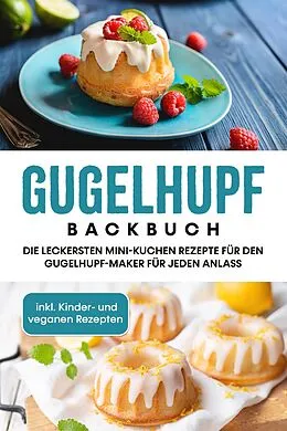 E-Book (epub) Gugelhupf Backbuch: Die leckersten Mini-Kuchen Rezepte für den Gugelhupf-Maker für jeden Anlass - inkl. Kinder- und veganen Rezepten von Charlotte Feldmann