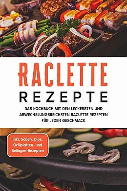 E-Book (epub) Raclette Rezepte: Das Kochbuch mit den leckersten und abwechslungsreichsten Raclette Rezepten für jeden Geschmack - inkl. Soßen, Dips, Grillplatten- und Beilagen-Rezepten von Markus Kopischke