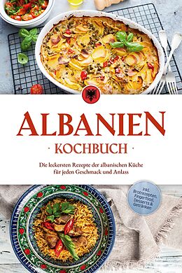 E-Book (epub) Albanien Kochbuch: Die leckersten Rezepte der albanischen Küche für jeden Geschmack und Anlass - inkl. Brotrezepten, Fingerfood, Desserts & Getränken von Maria Ahmeti