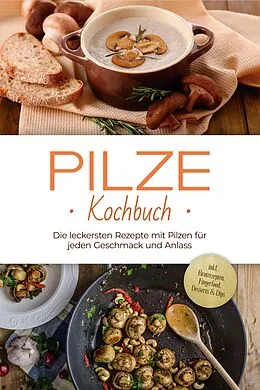 E-Book (epub) Pilze Kochbuch: Die leckersten Rezepte mit Pilzen für jeden Geschmack und Anlass - inkl. Brotrezepten, Fingerfood, Desserts & Dips von Sabine Kerstens