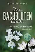 E-Book (epub) Der Bachblüten Guide: Mit der Kraft der 38 Bachblüten zu starker Gesundheit und gesundem Geist - inkl. Symptomregister von A bis Z & Anwendung bei Tieren von Elisa Feenders