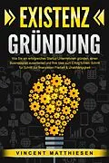 E-Book (epub) EXISTENZGRÜNDUNG: Wie Sie ein erfolgreiches Startup Unternehmen gründen, einen Businessplan ausarbeiten und Ihre Idee zum Erfolg führen. Schritt für Schritt zur finanziellen Freiheit &amp; Unabhängigkeit von Vincent Matthiesen
