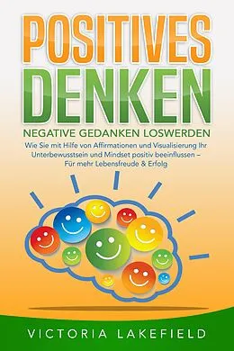 E-Book (epub) POSITIVES DENKEN - Negative Gedanken loswerden: Wie Sie mit Hilfe von Affirmationen und Visualisierung Ihr Unterbewusstsein und Mindset positiv beeinflussen - Für mehr Lebensfreude & Erfolg von Victoria Lakefield