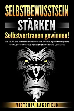 E-Book (epub) SELBSTBEWUSSTSEIN STÄRKEN - Selbstvertrauen gewinnen!: Wie Sie mit Hilfe von effektiven Methoden Ihre Ausstrahlung und Körpersprache enorm verbessern und Ihre Persönlichkeit auf ein neues Level heben von Victoria Lakefield