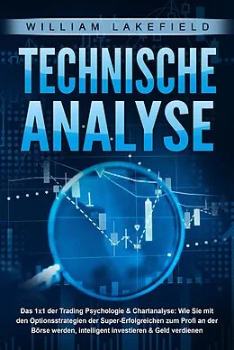 E-Book (epub) TECHNISCHE ANALYSE - Das 1x1 der Trading Psychologie & Chartanalyse: Wie Sie mit den Optionsstrategien der Super-Erfolgreichen zum Profi an der Börse werden, intelligent investieren & Geld verdienen von William Lakefield