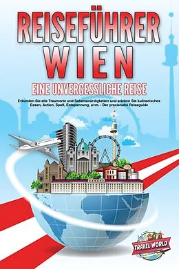 E-Book (epub) REISEFÜHRER WIEN - Eine unvergessliche Reise: Erkunden Sie alle Traumorte und Sehenswürdigkeiten und erleben Sie kulinarisches Essen, Action, Spaß, Entspannung, uvm. - Der praxisnahe Reiseguide von Travel World