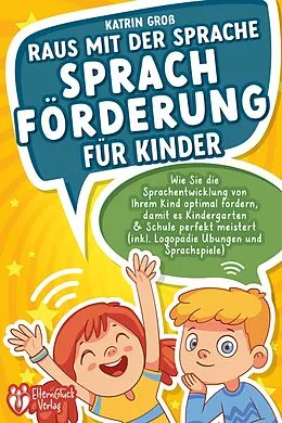 E-Book (epub) Raus mit der Sprache - Sprachförderung für Kinder: Wie Sie die Sprachentwicklung von Ihrem Kind optimal fördern, damit es Kindergarten &amp; Schule perfekt meistert (inkl. Logopädie- und Sprachspiele) von Katrin Groß