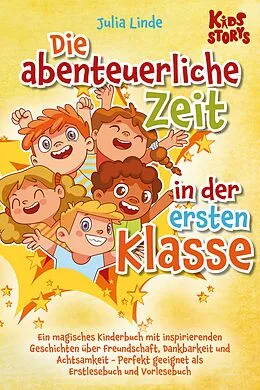 E-Book (epub) Die abenteuerliche Zeit in der ersten Klasse: Ein magisches Kinderbuch mit inspirierenden Geschichten über Freundschaft, Dankbarkeit und Achtsamkeit - Perfekt geeignet als Erstlesebuch und Vorlesebuch von Julia Linde