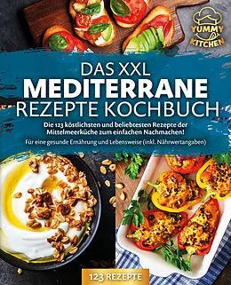 E-Book (epub) Das XXL mediterrane Rezepte Kochbuch: Die 123 köstlichsten und beliebtesten Rezepte der Mittelmeerküche zum einfachen Nachmachen! Für eine gesunde Ernährung und Lebensweise (inkl. Nährwertangaben) von Yummy Kitchen