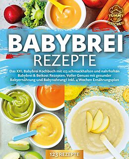 E-Book (epub) Babybrei Rezepte: Das XXL Babybrei Kochbuch mit 123 schmackhaften und nahrhaften Babybrei &amp; Beikost Rezepten. Voller Genuss mit gesunder Babyernährung und Babynahrung! Inkl. 4 Wochen Ernährungsplan von Yummy Kitchen